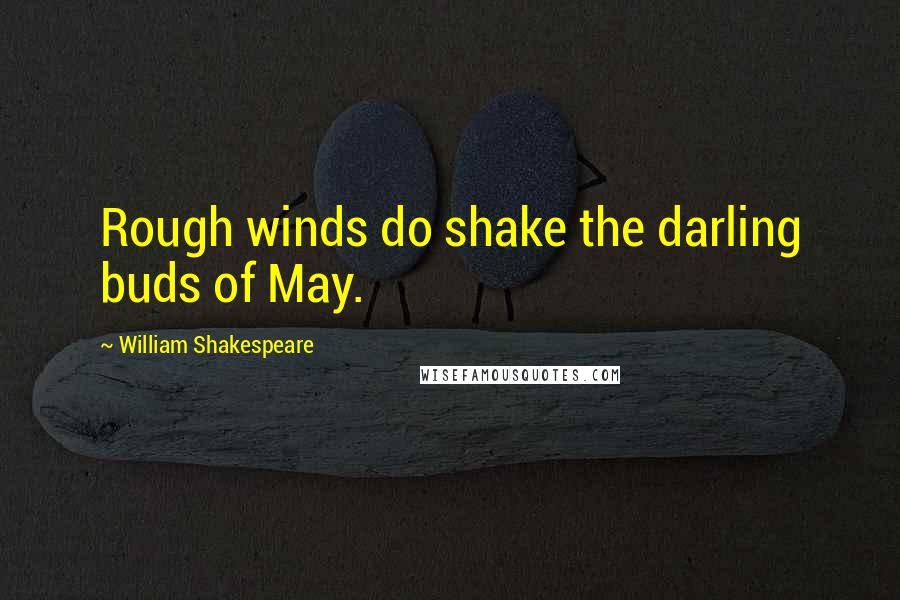 William Shakespeare Quotes: Rough winds do shake the darling buds of May.