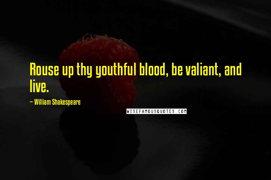 William Shakespeare Quotes: Rouse up thy youthful blood, be valiant, and live.