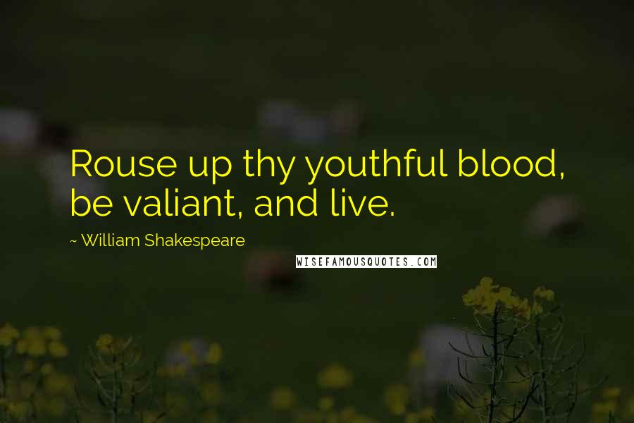 William Shakespeare Quotes: Rouse up thy youthful blood, be valiant, and live.