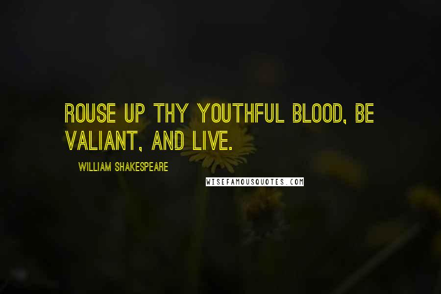 William Shakespeare Quotes: Rouse up thy youthful blood, be valiant, and live.