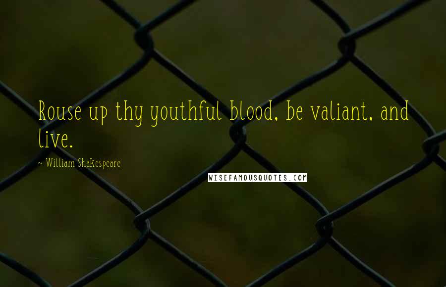 William Shakespeare Quotes: Rouse up thy youthful blood, be valiant, and live.