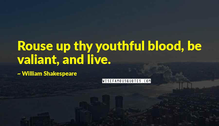 William Shakespeare Quotes: Rouse up thy youthful blood, be valiant, and live.