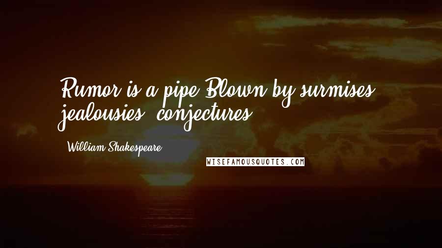 William Shakespeare Quotes: Rumor is a pipe Blown by surmises, jealousies, conjectures.