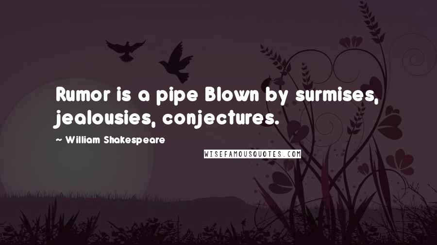 William Shakespeare Quotes: Rumor is a pipe Blown by surmises, jealousies, conjectures.