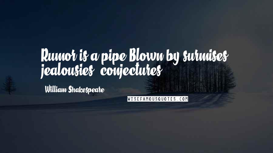 William Shakespeare Quotes: Rumor is a pipe Blown by surmises, jealousies, conjectures.