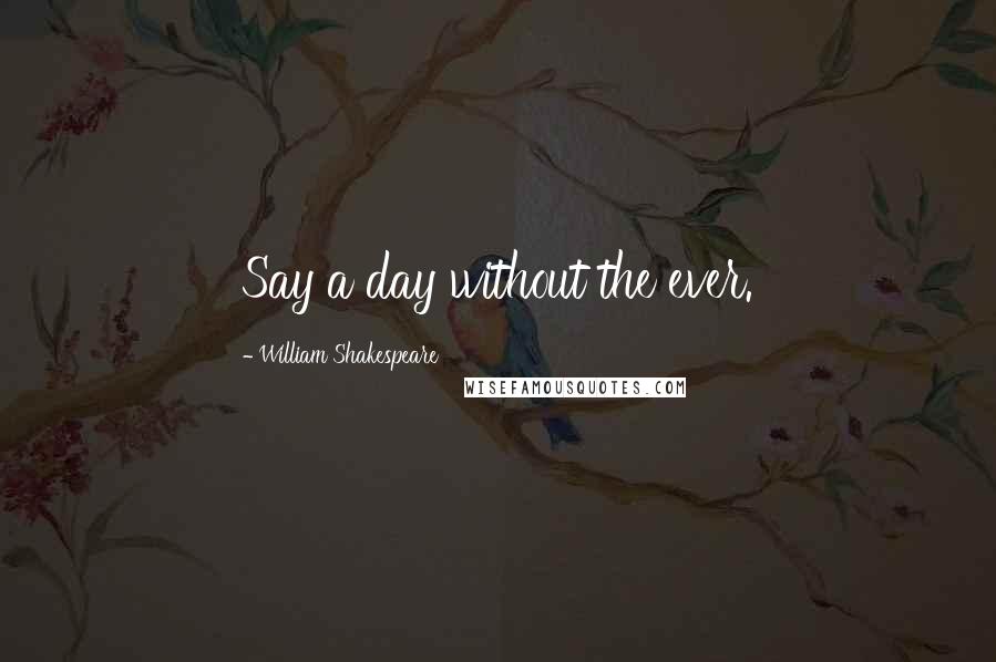 William Shakespeare Quotes: Say a day without the ever.