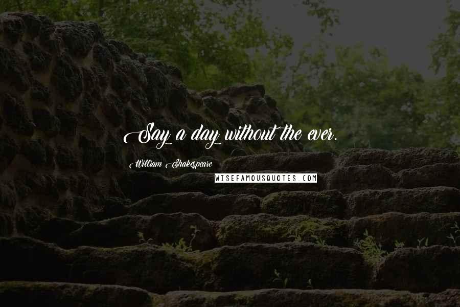 William Shakespeare Quotes: Say a day without the ever.