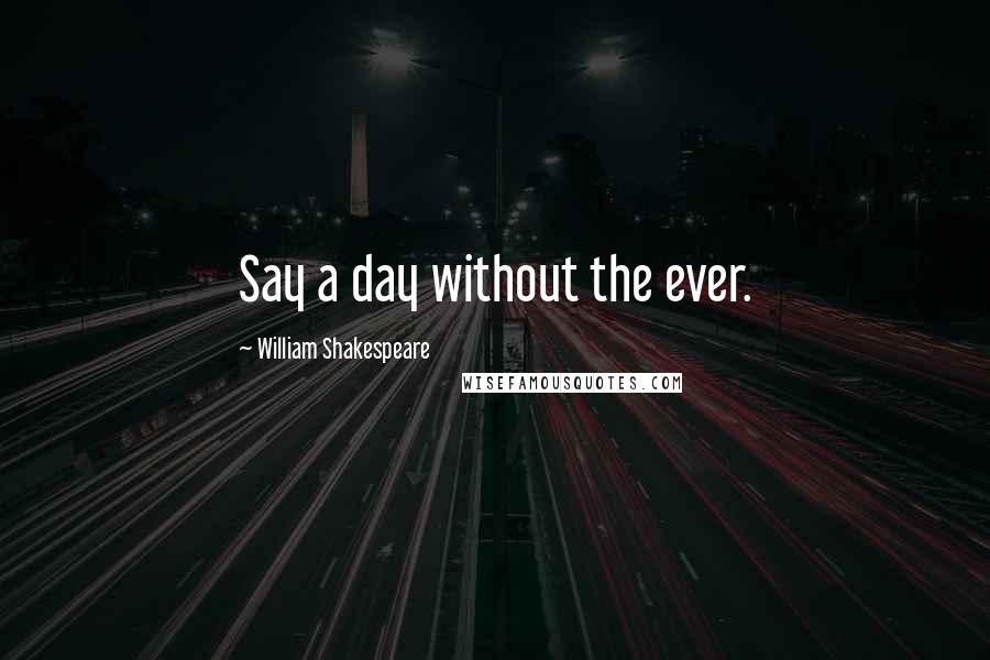 William Shakespeare Quotes: Say a day without the ever.