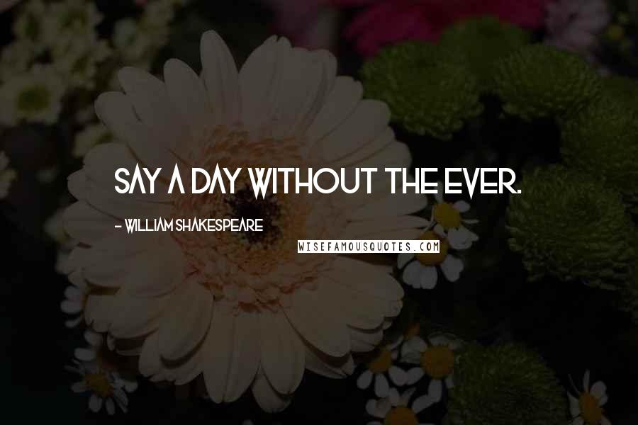 William Shakespeare Quotes: Say a day without the ever.