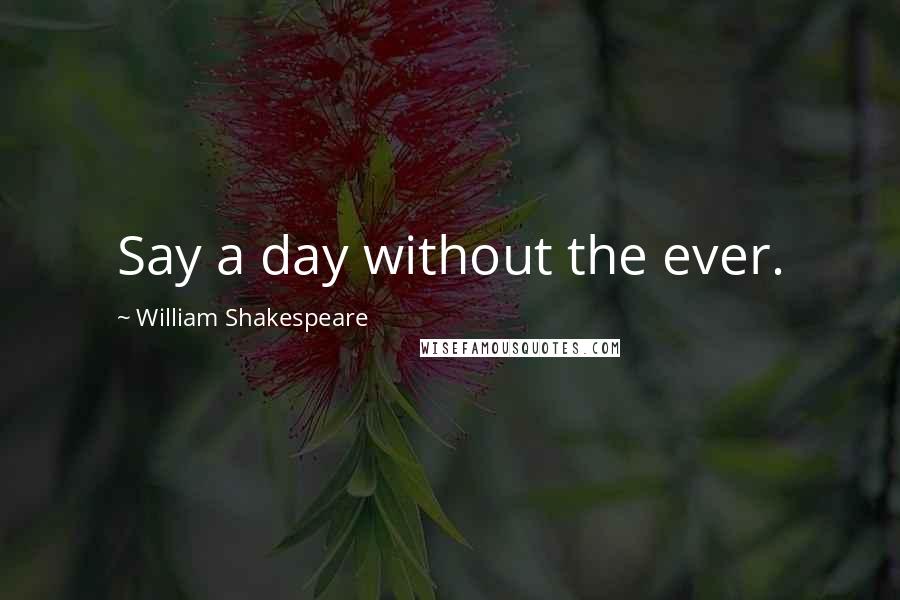 William Shakespeare Quotes: Say a day without the ever.