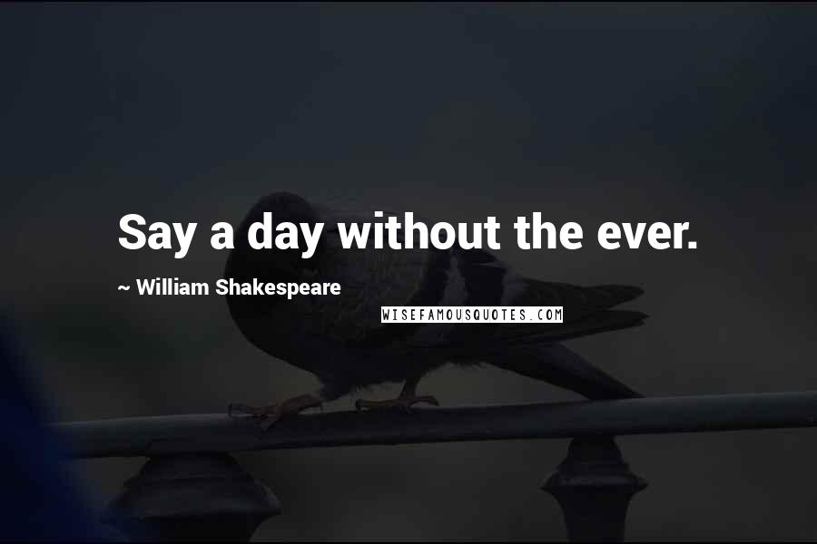 William Shakespeare Quotes: Say a day without the ever.