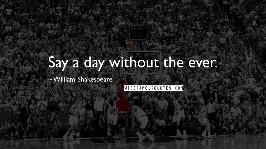 William Shakespeare Quotes: Say a day without the ever.