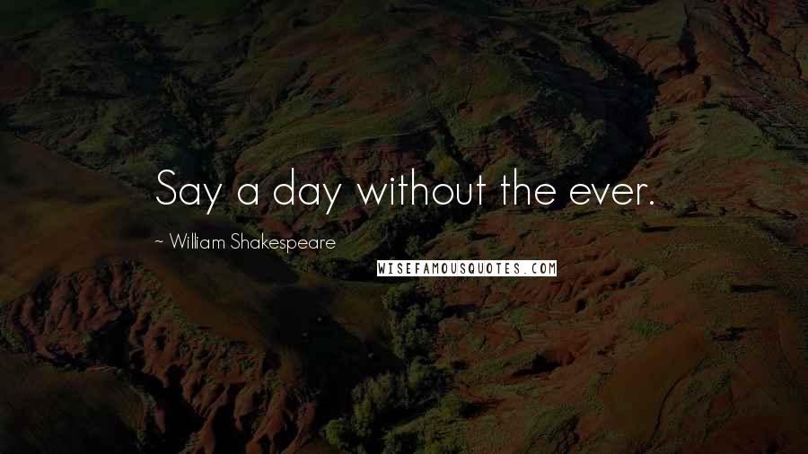 William Shakespeare Quotes: Say a day without the ever.