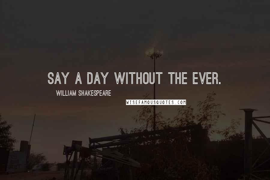 William Shakespeare Quotes: Say a day without the ever.