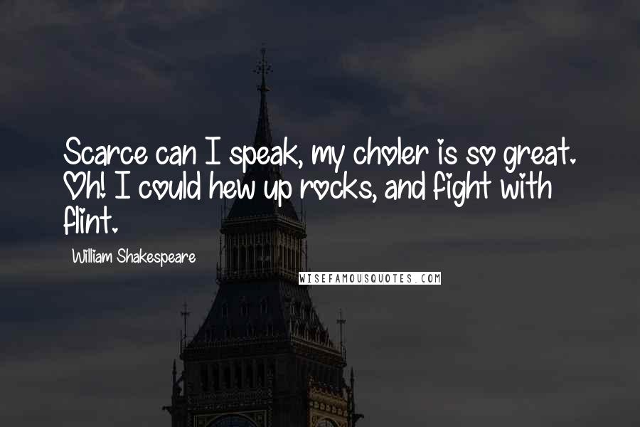 William Shakespeare Quotes: Scarce can I speak, my choler is so great. Oh! I could hew up rocks, and fight with flint.