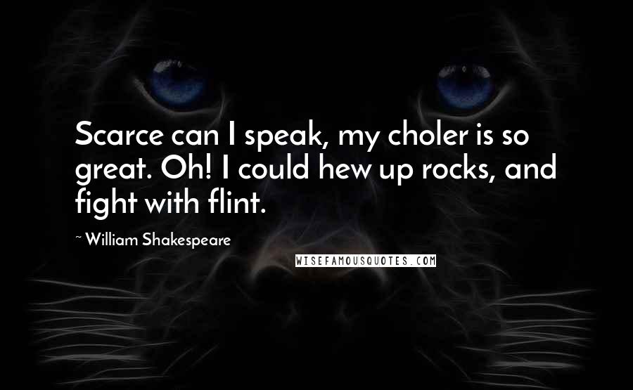 William Shakespeare Quotes: Scarce can I speak, my choler is so great. Oh! I could hew up rocks, and fight with flint.