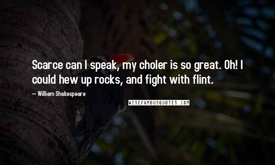 William Shakespeare Quotes: Scarce can I speak, my choler is so great. Oh! I could hew up rocks, and fight with flint.