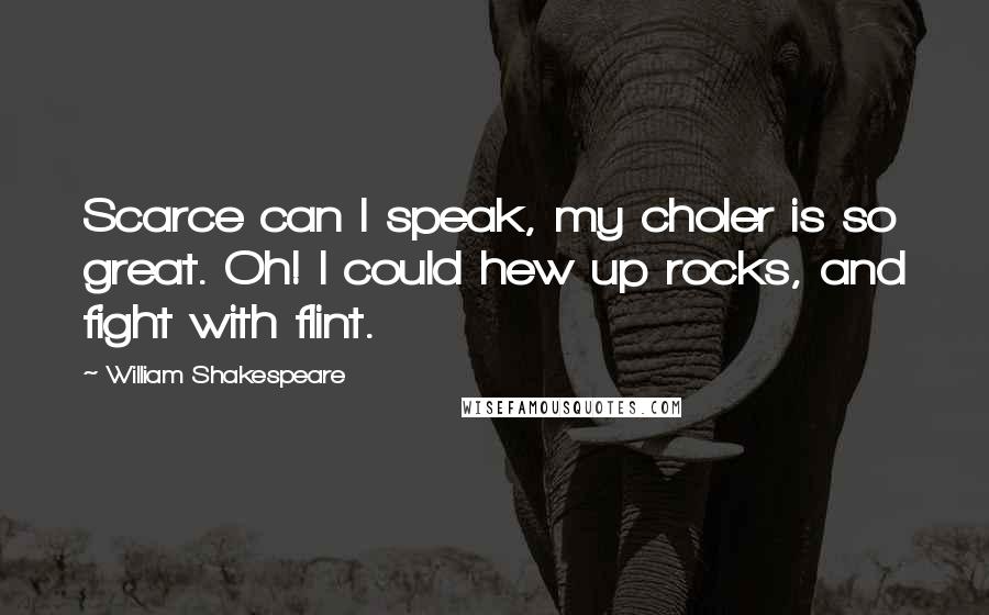 William Shakespeare Quotes: Scarce can I speak, my choler is so great. Oh! I could hew up rocks, and fight with flint.