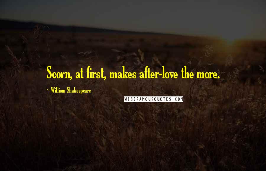 William Shakespeare Quotes: Scorn, at first, makes after-love the more.