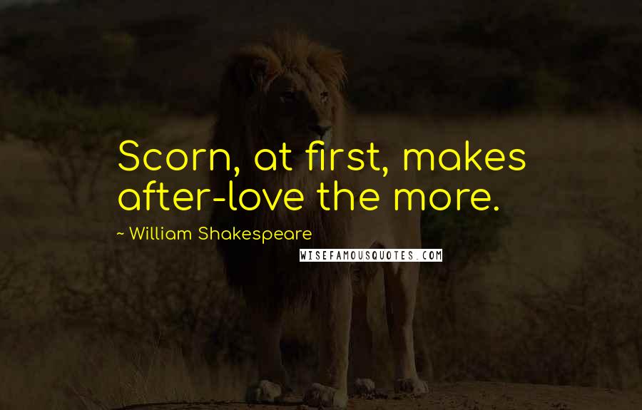 William Shakespeare Quotes: Scorn, at first, makes after-love the more.