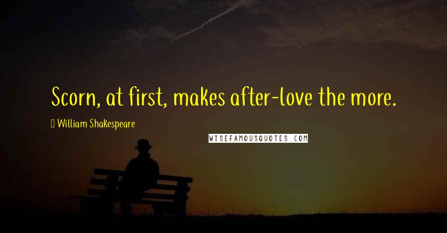 William Shakespeare Quotes: Scorn, at first, makes after-love the more.