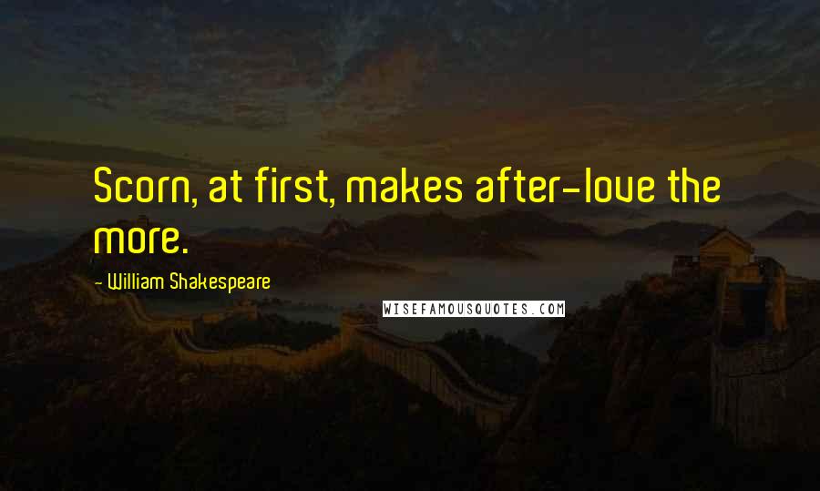 William Shakespeare Quotes: Scorn, at first, makes after-love the more.