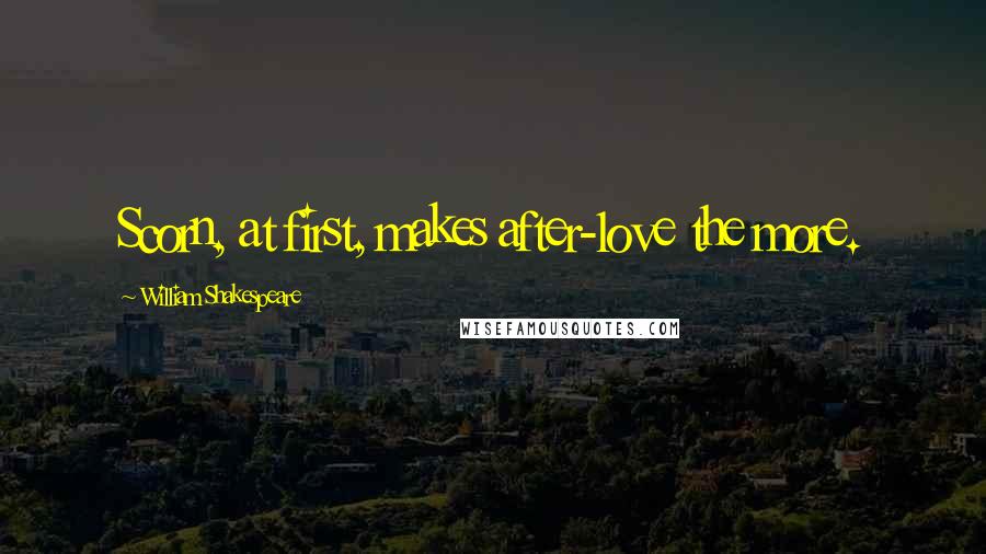 William Shakespeare Quotes: Scorn, at first, makes after-love the more.