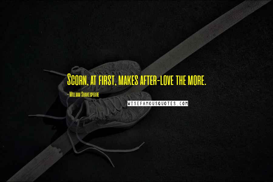 William Shakespeare Quotes: Scorn, at first, makes after-love the more.