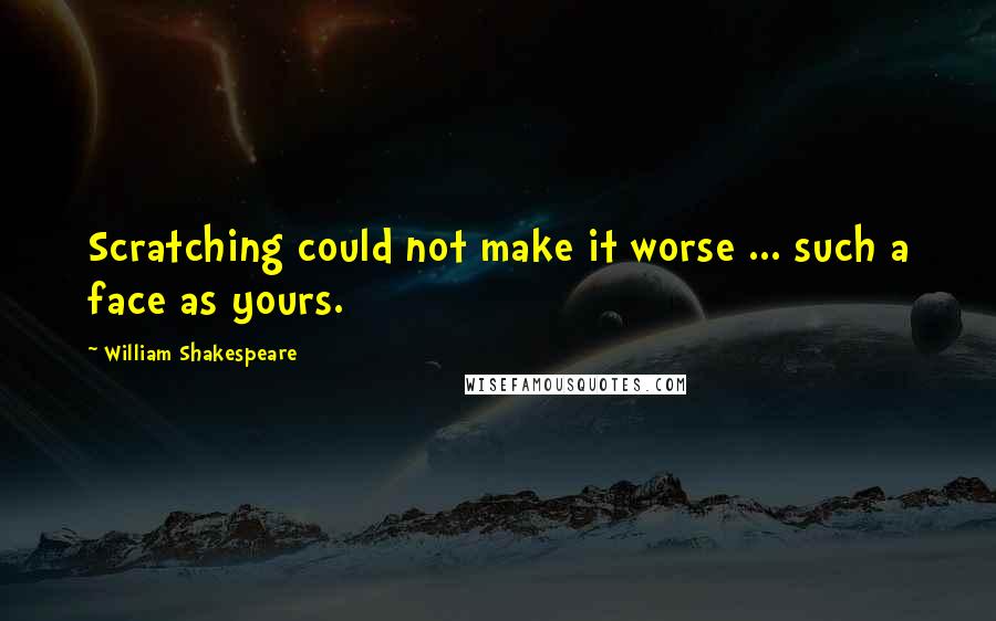 William Shakespeare Quotes: Scratching could not make it worse ... such a face as yours.