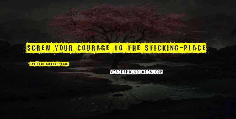 William Shakespeare Quotes: Screw your courage to the sticking-place