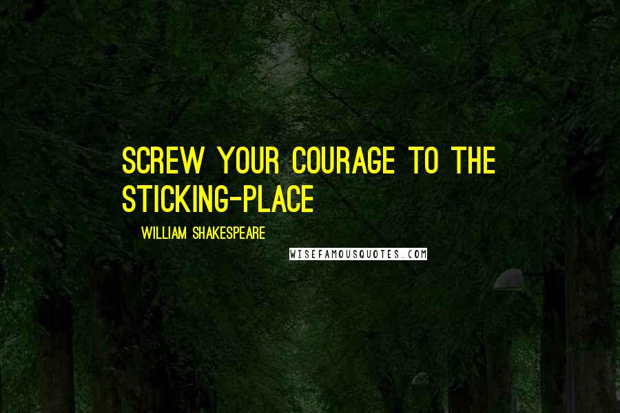 William Shakespeare Quotes: Screw your courage to the sticking-place