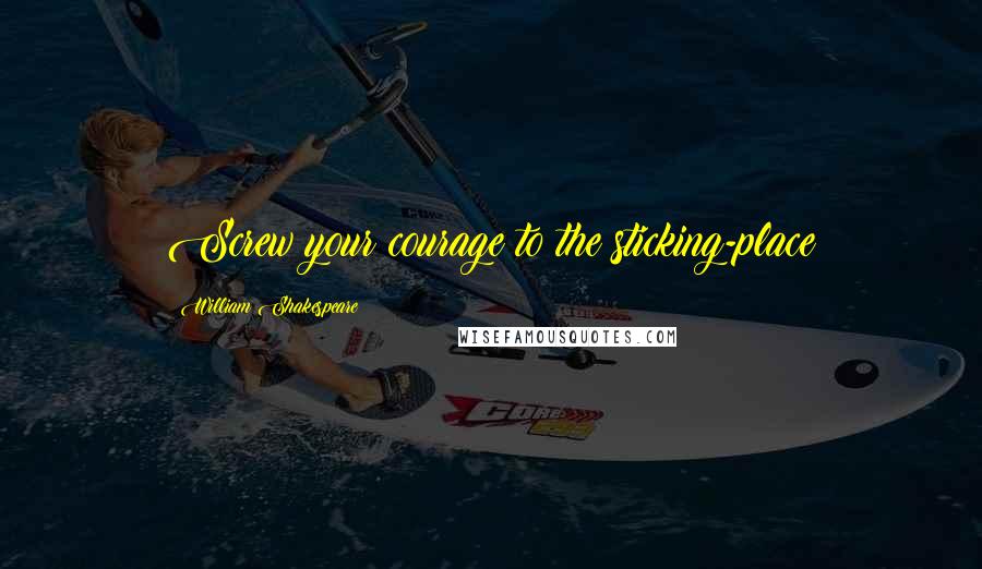 William Shakespeare Quotes: Screw your courage to the sticking-place