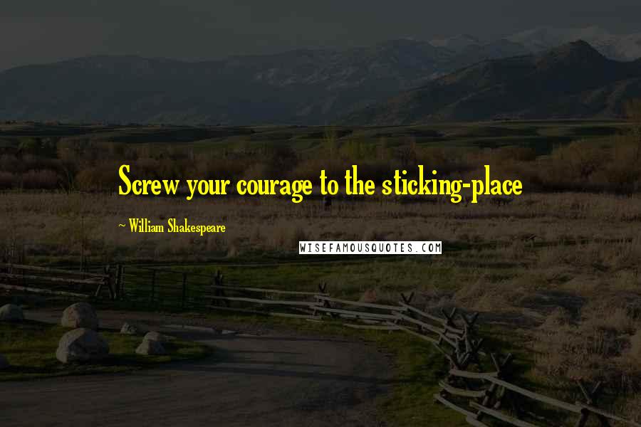 William Shakespeare Quotes: Screw your courage to the sticking-place