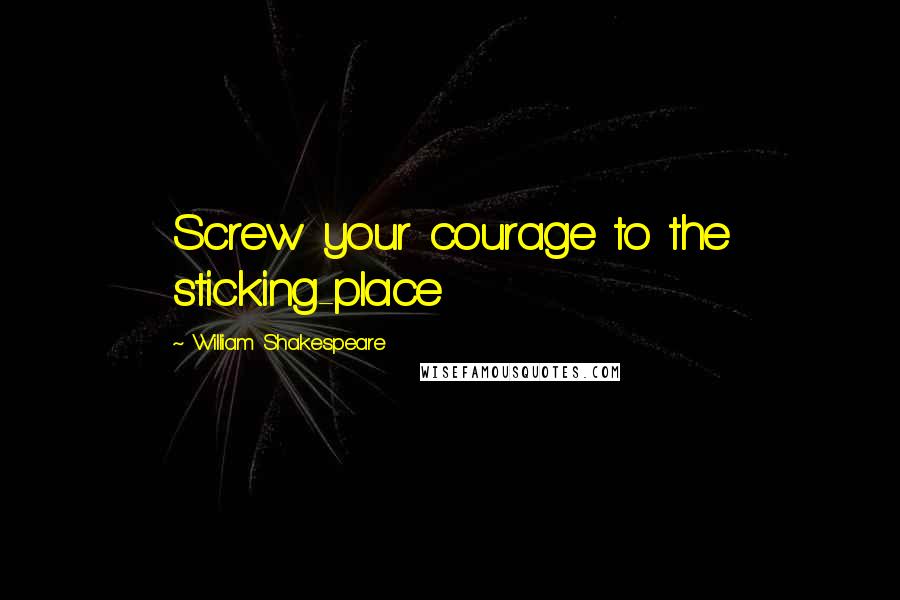 William Shakespeare Quotes: Screw your courage to the sticking-place