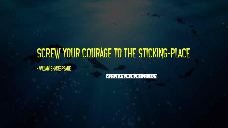 William Shakespeare Quotes: Screw your courage to the sticking-place