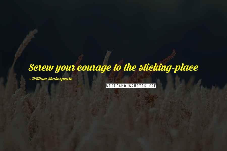 William Shakespeare Quotes: Screw your courage to the sticking-place