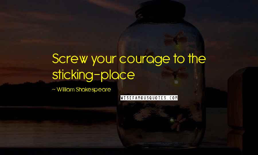 William Shakespeare Quotes: Screw your courage to the sticking-place