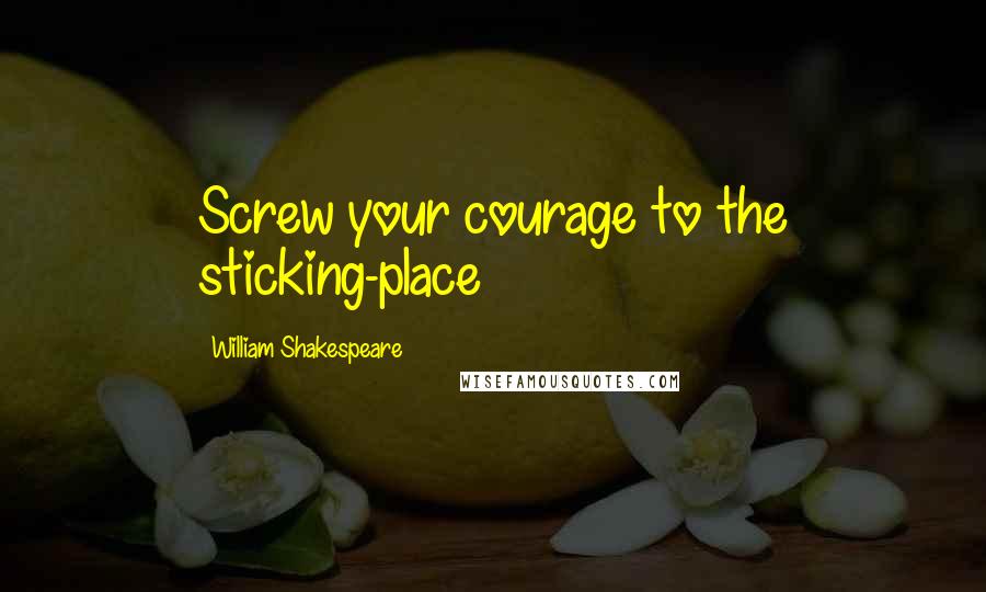 William Shakespeare Quotes: Screw your courage to the sticking-place