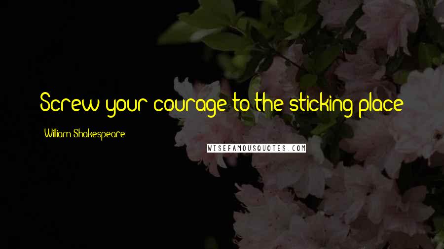 William Shakespeare Quotes: Screw your courage to the sticking-place
