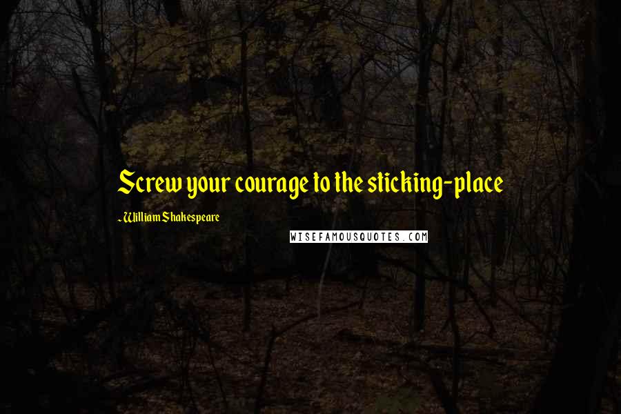 William Shakespeare Quotes: Screw your courage to the sticking-place