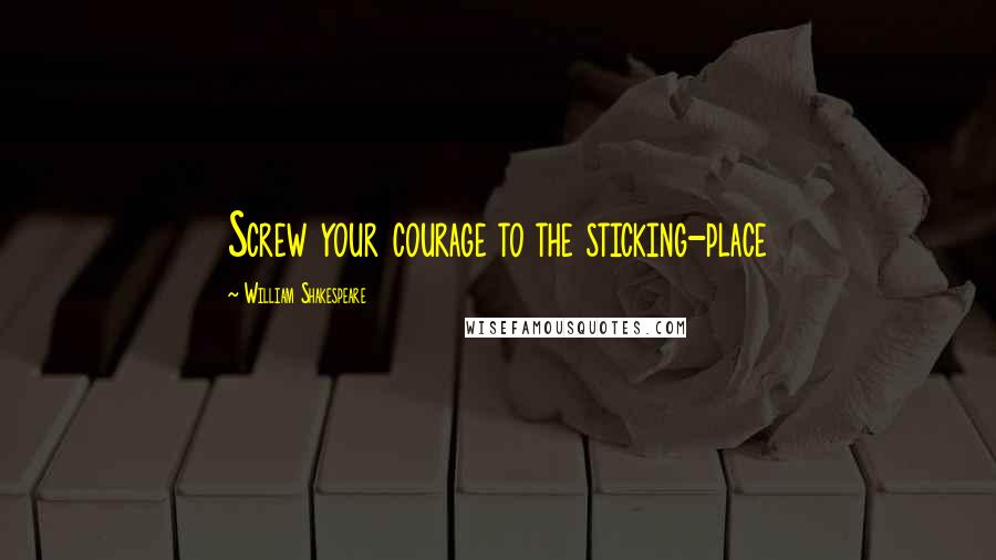 William Shakespeare Quotes: Screw your courage to the sticking-place