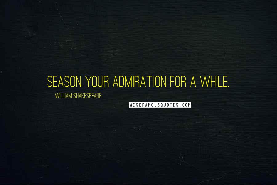 William Shakespeare Quotes: Season your admiration for a while.