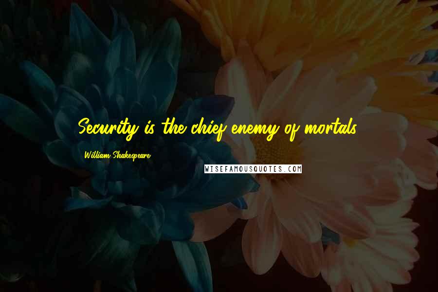 William Shakespeare Quotes: Security is the chief enemy of mortals.