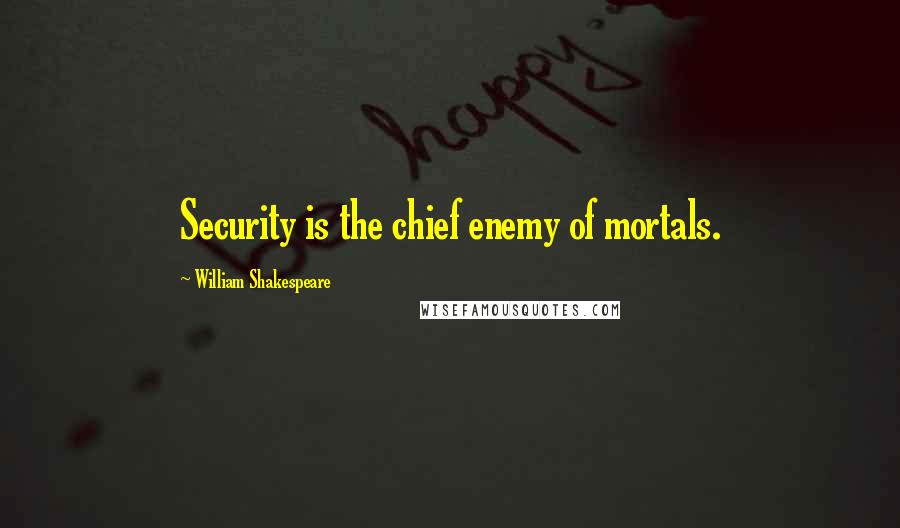 William Shakespeare Quotes: Security is the chief enemy of mortals.