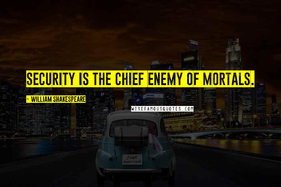 William Shakespeare Quotes: Security is the chief enemy of mortals.