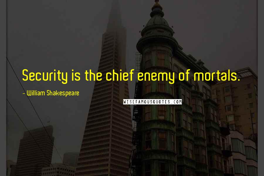 William Shakespeare Quotes: Security is the chief enemy of mortals.