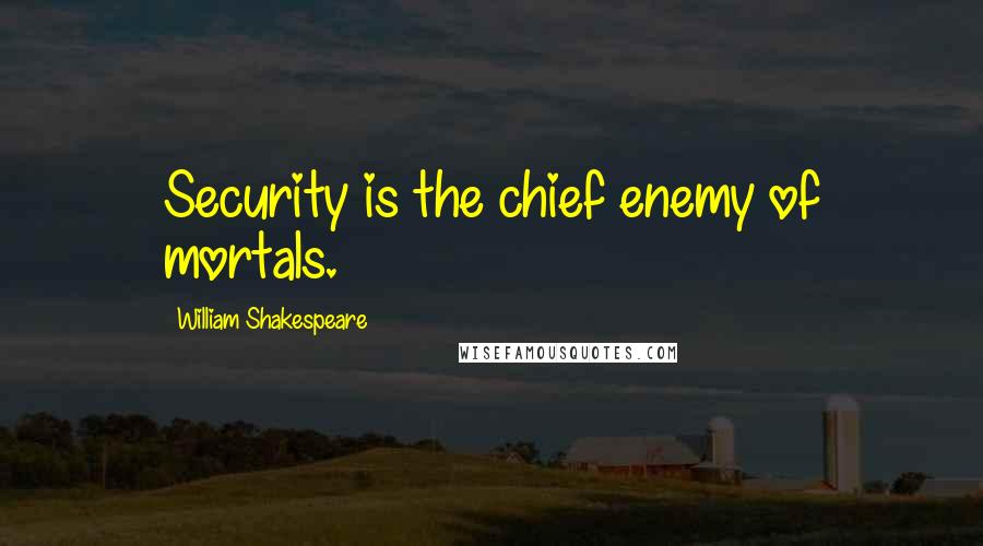 William Shakespeare Quotes: Security is the chief enemy of mortals.