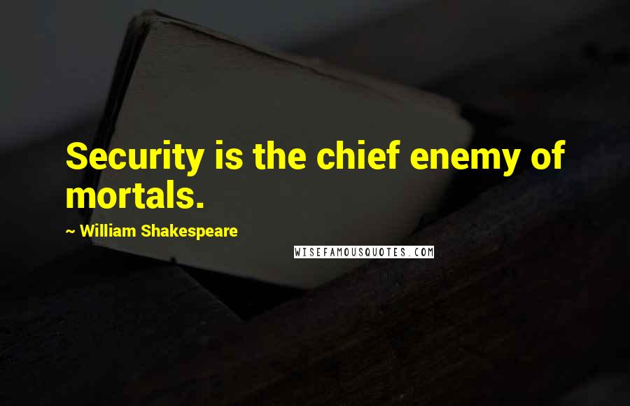 William Shakespeare Quotes: Security is the chief enemy of mortals.