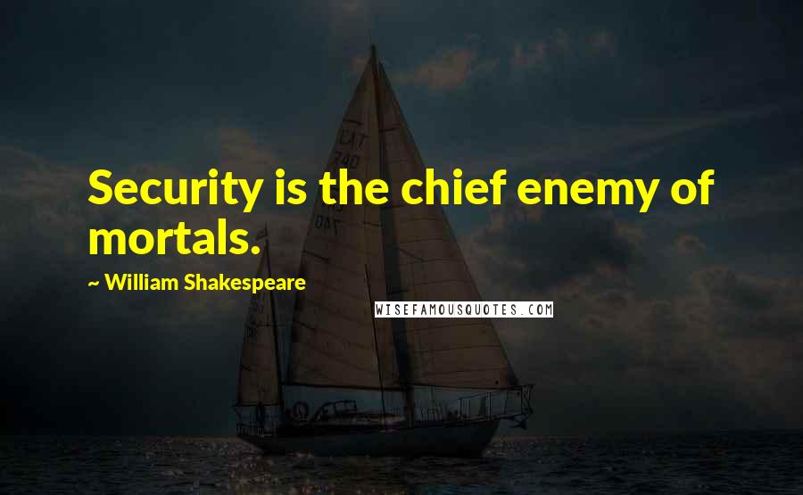 William Shakespeare Quotes: Security is the chief enemy of mortals.