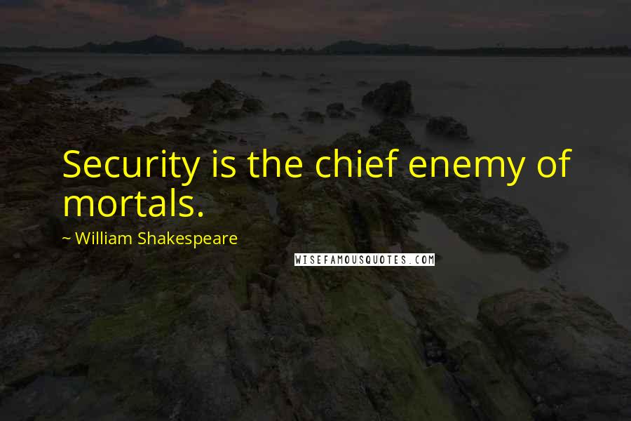 William Shakespeare Quotes: Security is the chief enemy of mortals.